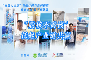 “五篇大文章”看烟台担当系列报道——普惠金融数字赋能篇 “脱核不离核”托起产业链共赢