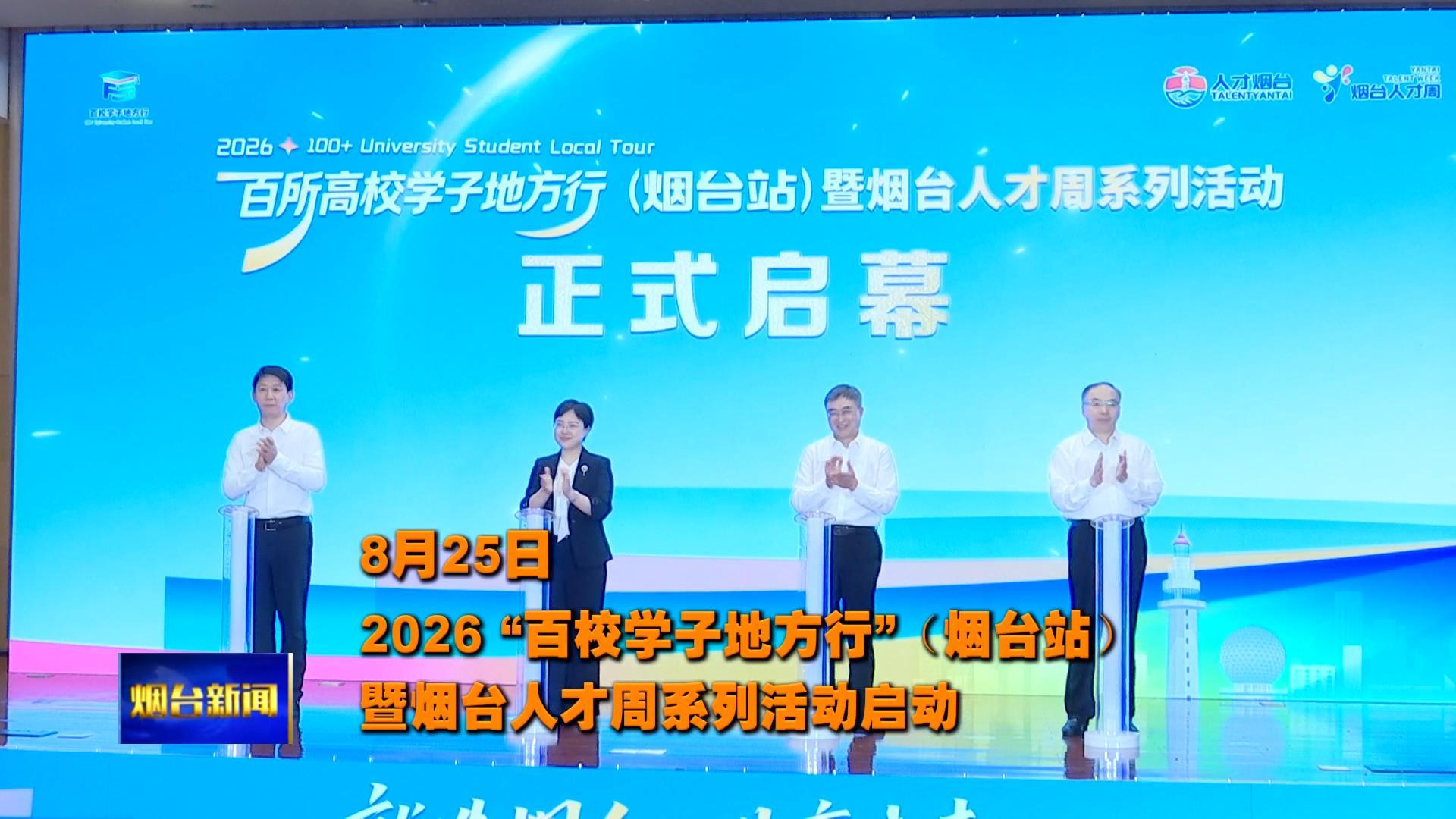 8 月 25 日，2026 “百校学子地方行”（烟台站）暨烟台人才周系列活动启动。