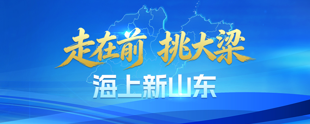 走在前 挑大梁——海上新山东